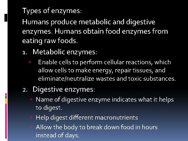 Types of enzymes: Humans produce metabolic and digestive enzymes. Humans obtain food enzymes from