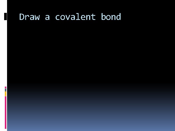 Draw a covalent bond 