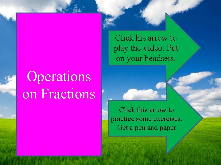 Click his arrow to play the video. Put on your headsets. Operations on Fractions