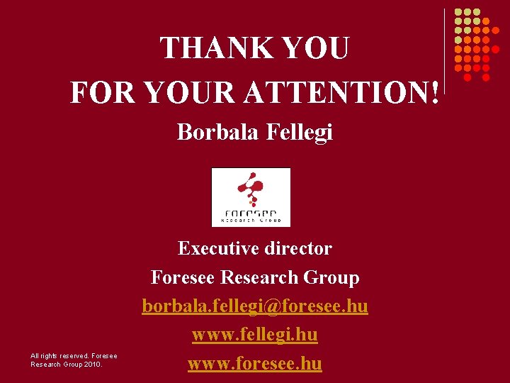 THANK YOU FOR YOUR ATTENTION! Borbala Fellegi All rights reserved. Foresee Research Group 2010.