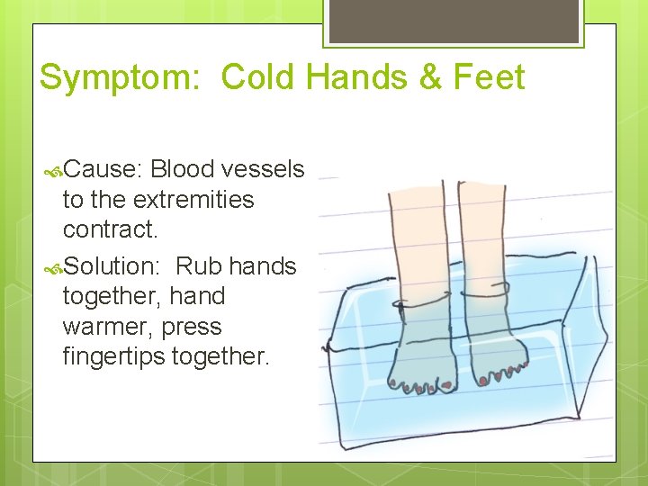 Symptom: Cold Hands & Feet Cause: Blood vessels to the extremities contract. Solution: Rub