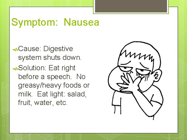 Symptom: Nausea Cause: Digestive system shuts down. Solution: Eat right before a speech. No