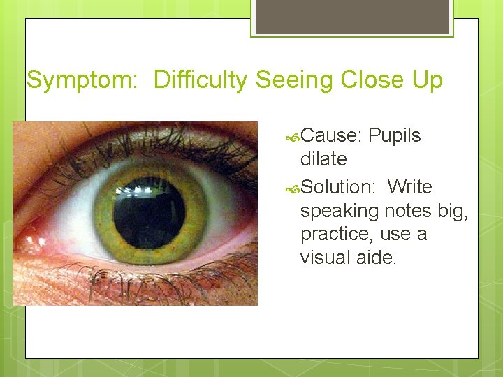 Symptom: Difficulty Seeing Close Up Cause: Pupils dilate Solution: Write speaking notes big, practice,