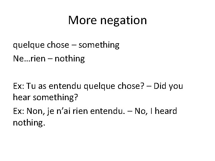 More negation quelque chose – something Ne…rien – nothing Ex: Tu as entendu quelque