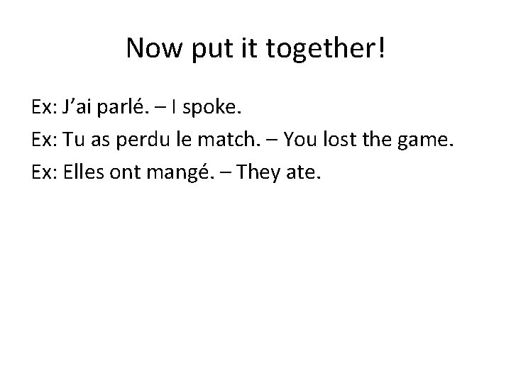 Now put it together! Ex: J’ai parlé. – I spoke. Ex: Tu as perdu