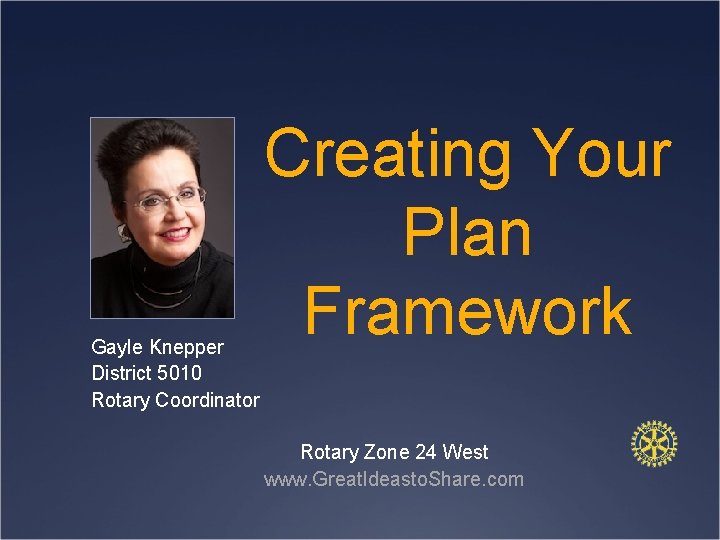 Gayle Knepper District 5010 Rotary Coordinator Creating Your Plan Framework Rotary Zone 24 West