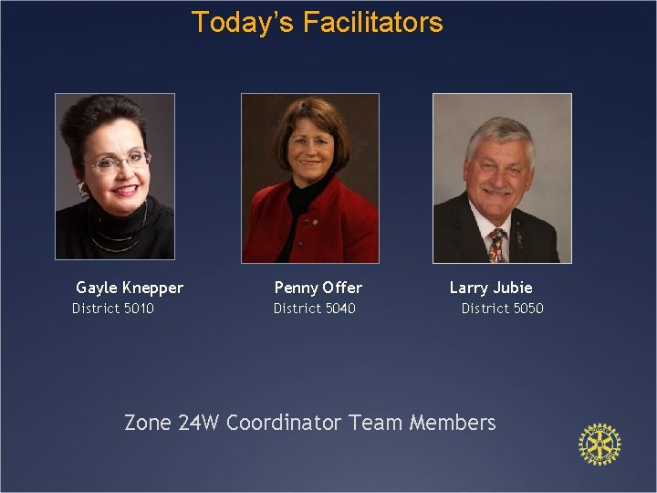 Today’s Facilitators Gayle Knepper Penny Offer District 5010 District 5040 Larry Jubie District 5050
