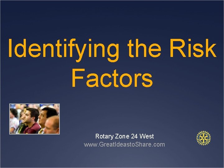 Identifying the Risk Factors Rotary Zone 24 West www. Great. Ideasto. Share. com 
