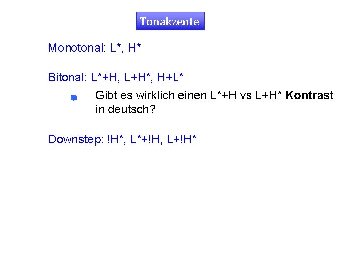 Tonakzente Monotonal: L*, H* Bitonal: L*+H, L+H*, H+L* Gibt es wirklich einen L*+H vs