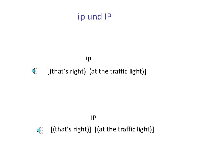 ip und IP ip [(that’s right) (at the traffic light)] IP [(that’s right)] [(at
