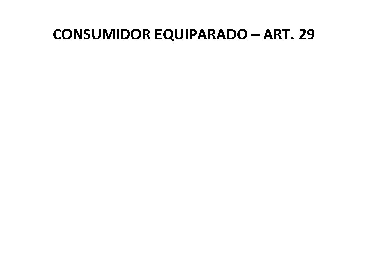 CONSUMIDOR EQUIPARADO – ART. 29 