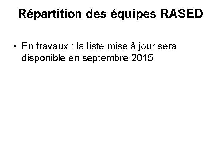 Répartition des équipes RASED • En travaux : la liste mise à jour sera
