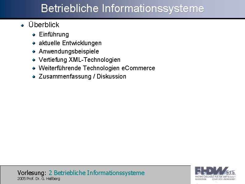 Betriebliche Informationssysteme Überblick Einführung aktuelle Entwicklungen Anwendungsbeispiele Vertiefung XML-Technologien Weiterführende Technologien e. Commerce Zusammenfassung