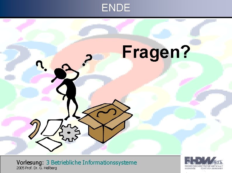 ENDE Fragen? Vorlesung: 3 Betriebliche Informationssysteme 2005 Prof. Dr. G. Hellberg 