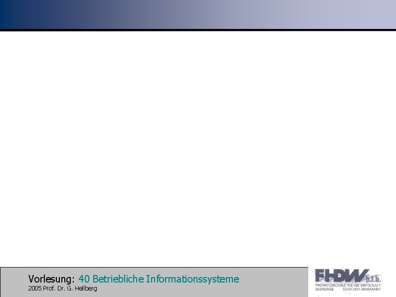 Vorlesung: 40 Betriebliche Informationssysteme 2005 Prof. Dr. G. Hellberg 