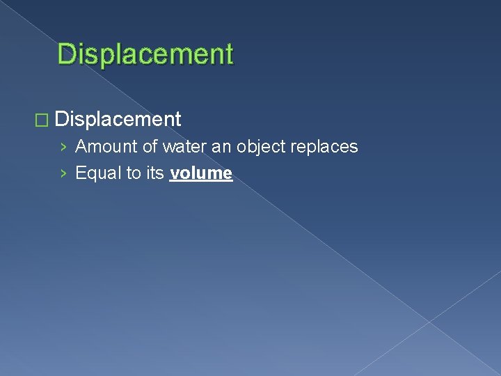 Displacement � Displacement › Amount of water an object replaces › Equal to its