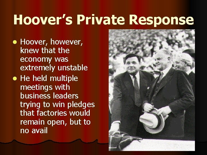 Hoover’s Private Response Hoover, however, knew that the economy was extremely unstable l He