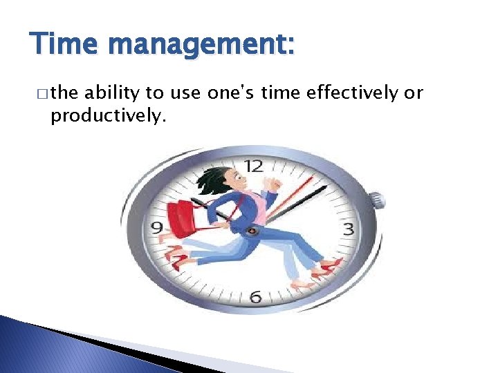Time management: � the ability to use one's time effectively or productively. 