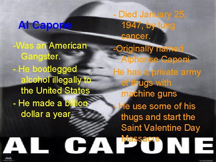 Al Capone -Was an American Gangster. - He bootlegged alcohol illegally to the United