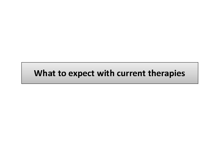 What to expect with current therapies 