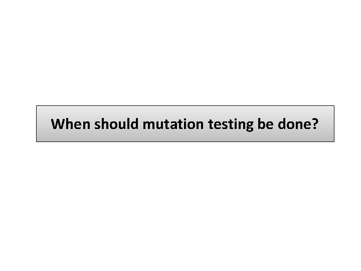 When should mutation testing be done? 