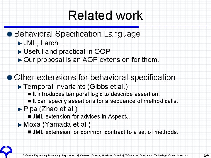 Related work Behavioral Specification Language JML, Larch, … Useful and practical in OOP Our Related work Behavioral Specification Language JML, Larch, … Useful and practical in OOP Our