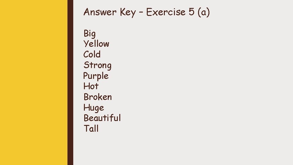 Answer Key – Exercise 5 (a) Big Yellow Cold Strong Purple Hot Broken Huge