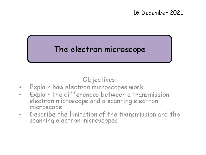 16 December 2021 The electron microscope • • • Objectives: Explain how electron microscopes