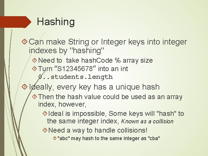 Hashing Can make String or Integer keys into integer indexes by "hashing" Need to