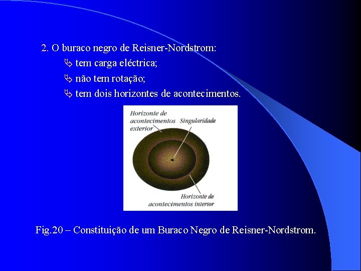 2. O buraco negro de Reisner-Nordstrom: tem carga eléctrica; não tem rotação; tem dois