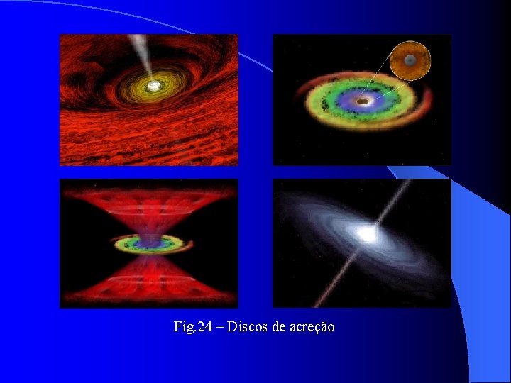 Fig. 24 – Discos de acreção 