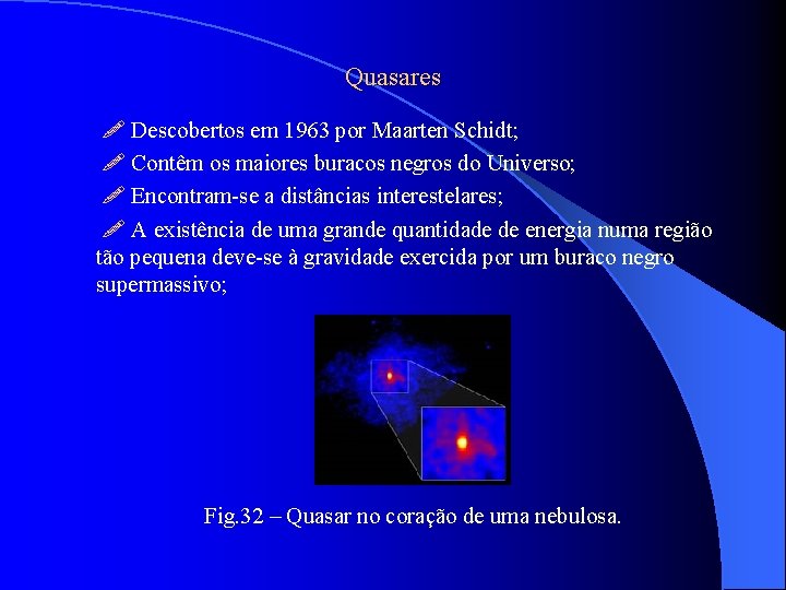 Quasares Descobertos em 1963 por Maarten Schidt; Contêm os maiores buracos negros do Universo;