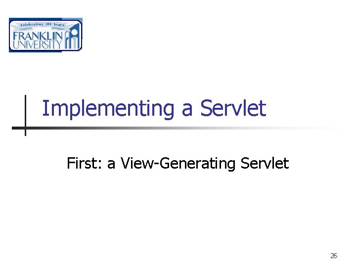 Implementing a Servlet First: a View-Generating Servlet 26 