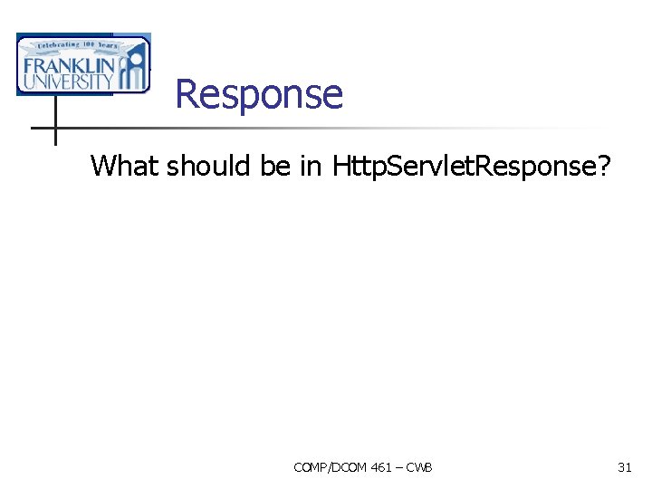 Response What should be in Http. Servlet. Response? COMP/DCOM 461 – CWB 31 