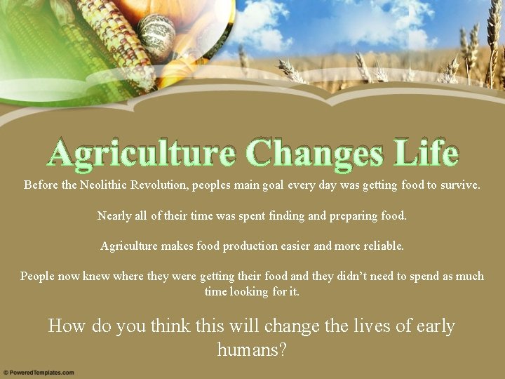 Agriculture Changes Life Before the Neolithic Revolution, peoples main goal every day was getting