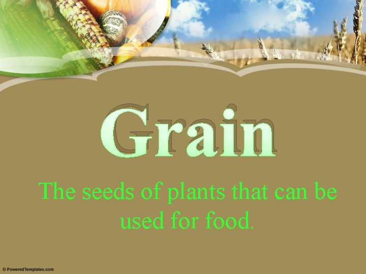 Grain The seeds of plants that can be used for food. 
