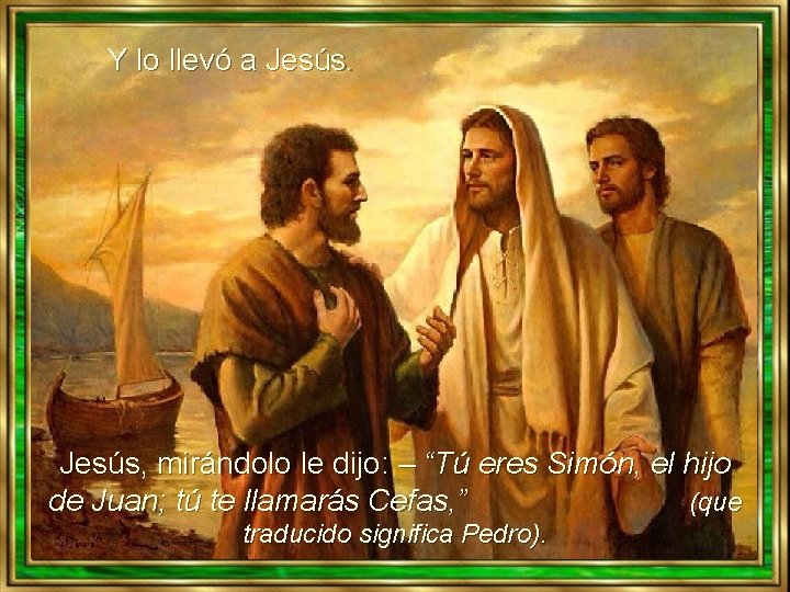 Y lo llevó a Jesús, mirándolo le dijo: – “Tú eres Simón, el hijo