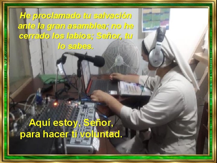 He proclamado tu salvación ante la gran asamblea; no he cerrado los labios; Señor,