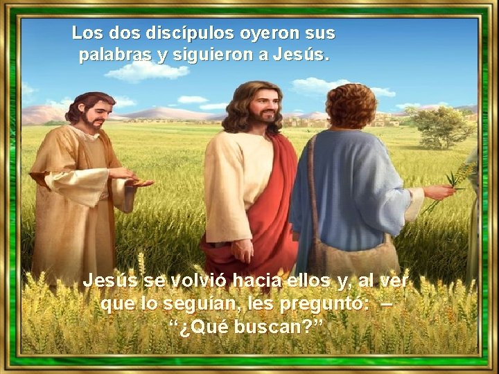 Los discípulos oyeron sus palabras y siguieron a Jesús se volvió hacia ellos y,