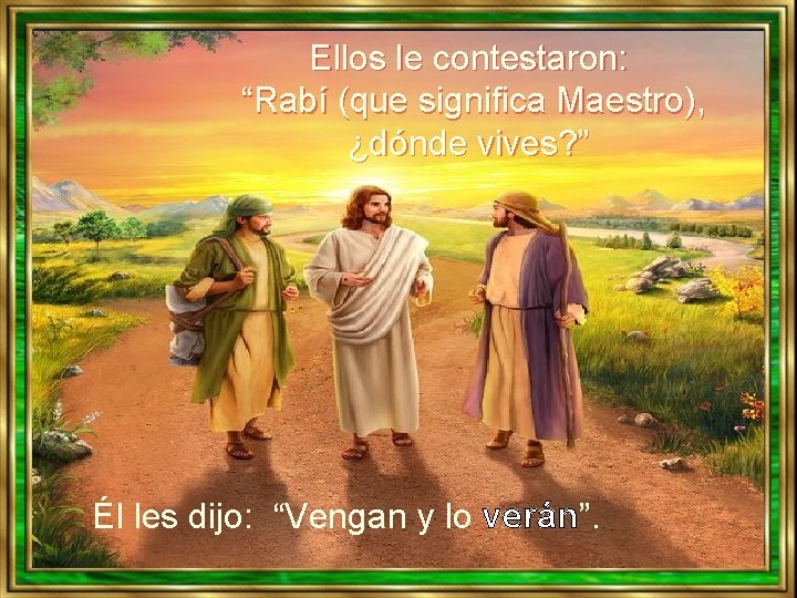 Ellos le contestaron: “Rabí (que significa Maestro), ¿dónde vives? ” Él les dijo: “Vengan