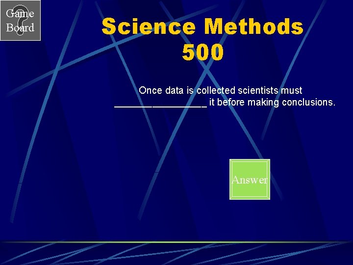 Game Board Science Methods 500 Once data is collected scientists must _________ it before