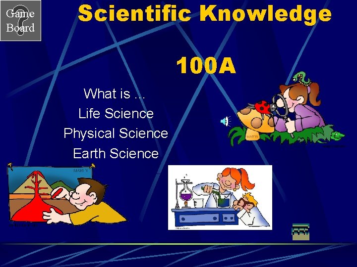 Game Board Scientific Knowledge 100 A What is … Life Science Physical Science Earth