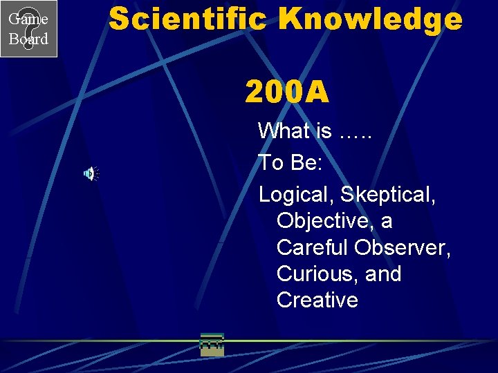 Game Board Scientific Knowledge 200 A What is …. . To Be: Logical, Skeptical,