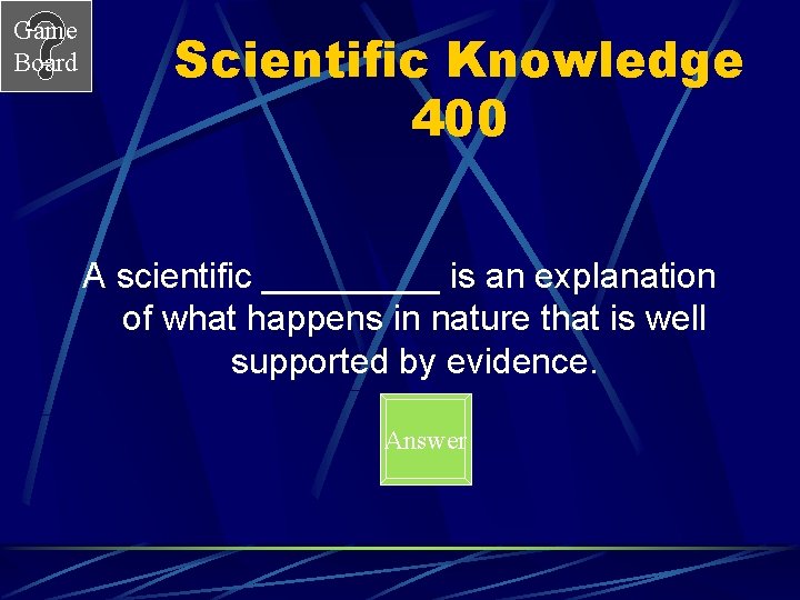 Game Board Scientific Knowledge 400 A scientific _____ is an explanation of what happens