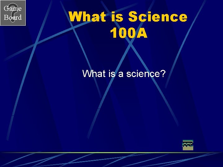 Game Board What is Science 100 A What is a science? 