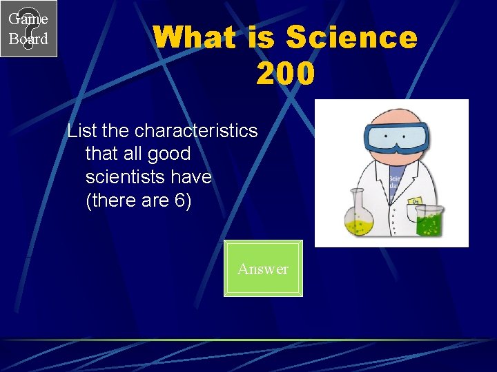 Game Board What is Science 200 List the characteristics that all good scientists have