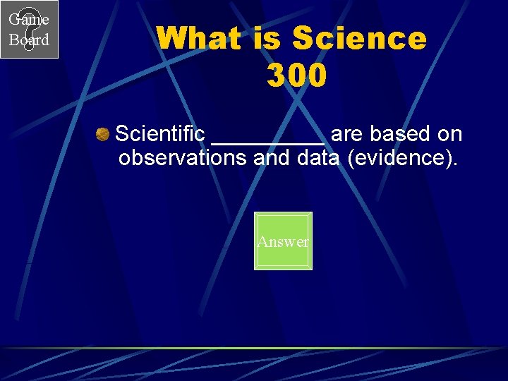 Game Board What is Science 300 Scientific _____ are based on observations and data