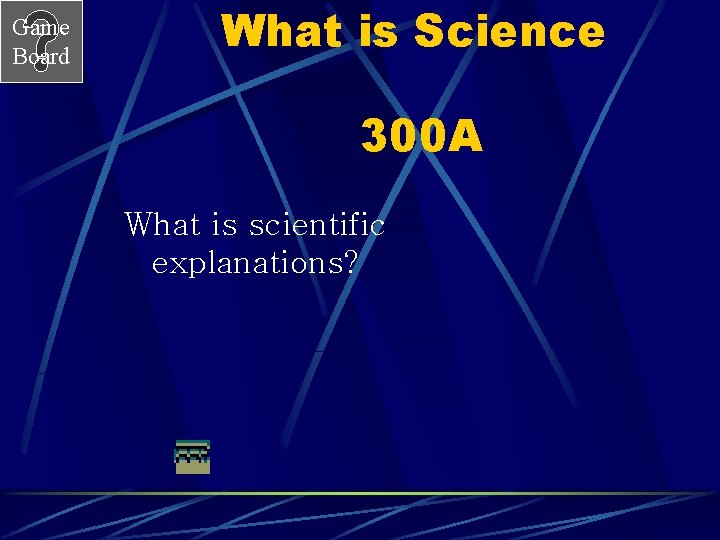 Game Board What is Science 300 A What is scientific explanations? 