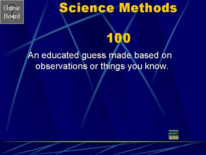 Game Board Science Methods 100 An educated guess made based on observations or things