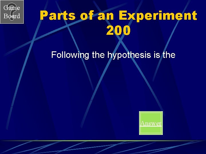 Game Board Parts of an Experiment 200 Following the hypothesis is the Answer 